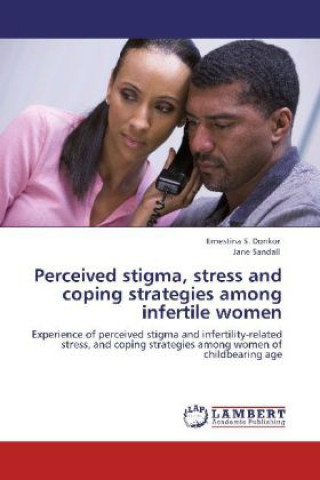 Könyv Perceived stigma, stress and coping strategies among infertile women Ernestina S. Donkor