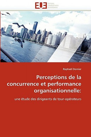 Книга Perceptions de la Concurrence Et Performance Organisationnelle Raphaël Dornier