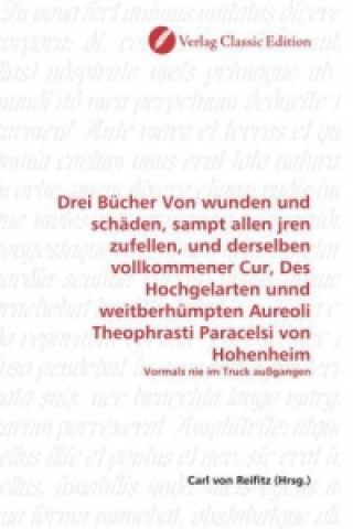 Kniha Drei Bücher Von wunden und schäden, sampt allen jren zufellen, und derselben vollkommener Cur, Des Hochgelarten unnd weitberhümpten Aureoli Theophrast Carl von Reifitz