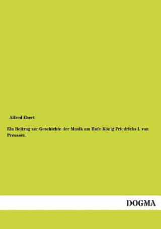 Buch Beitrag zur Geschichte der Musik am Hofe Koenig Friedrichs I. von Preussen Alfred Ebert