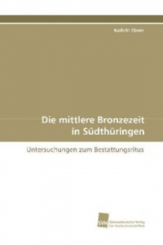 Kniha Die mittlere Bronzezeit in Südthüringen Kathrin Ebner