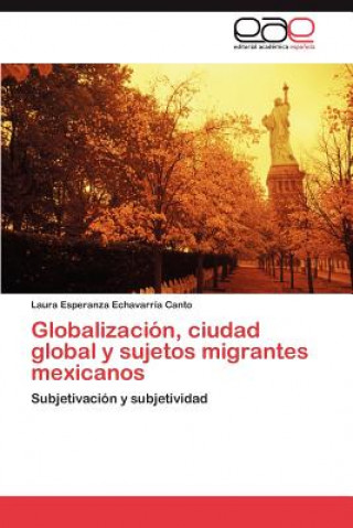 Carte Globalizacion, ciudad global y sujetos migrantes mexicanos Laura Esperanza Echavarría Canto