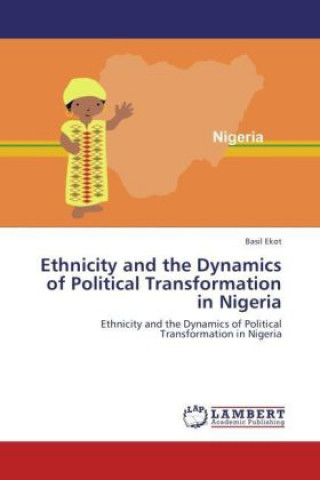 Kniha Ethnicity and the Dynamics of Political Transformation in Nigeria Basil Ekot