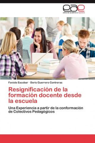 Könyv Resignificacion de la formacion docente desde la escuela Faviola Escobar