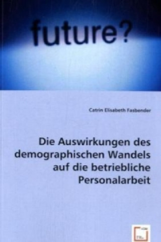 Kniha Die Auswirkungen des demographischen Wandels auf die betriebliche Personalarbeit Catrin E. Fasbender