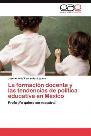 Könyv Formacion Docente y Las Tendencias de Politica Educativa En Mexico José Antonio Fernández Lozano