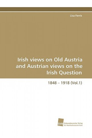 Könyv Irish Views on Old Austria and Austrian Views on the Irish Question, 1848 - 1918 (Vol.1) Lisa Ferris