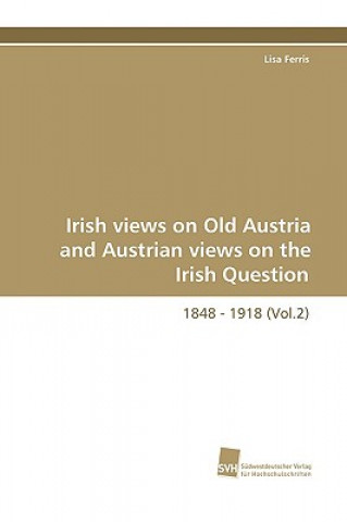 Könyv Irish Views on Old Austria and Austrian Views on the Irish Question, 1848 - 1918 (Vol.2) Lisa Ferris