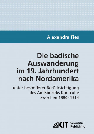 Kniha badische Auswanderung im 19. Jahrhundert nach Nordamerika unter besonderer Berucksichtigung des Amtsbezirks Karlsruhe zwischen 1880 - 1914 Alexandra Fies