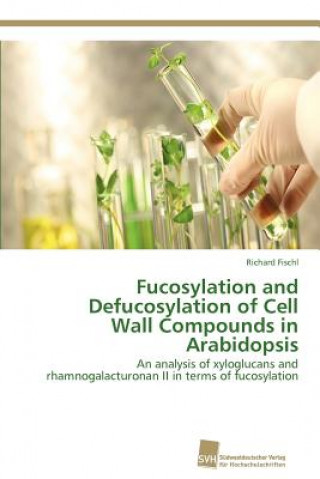 Kniha Fucosylation and Defucosylation of Cell Wall Compounds in Arabidopsis Richard Fischl