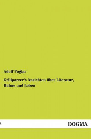 Книга Grillparzer's Ansichten Uber Literatur, Buhne Und Leben Adolf Foglar