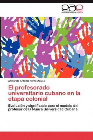 Book Profesorado Universitario Cubano En La Etapa Colonial Armando Antonio Fonte Águila