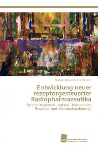 Könyv Entwicklung neuer rezeptorgesteuerter Radiopharmazeutika Michael Johannes Frischknecht