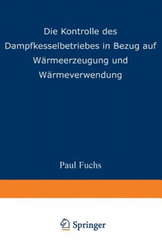 Könyv Die Kontrolle Des Dampfkesselbetriebes in Bezug Auf Warmeerzeugung Und Warmeverwendung Paul Fuchs