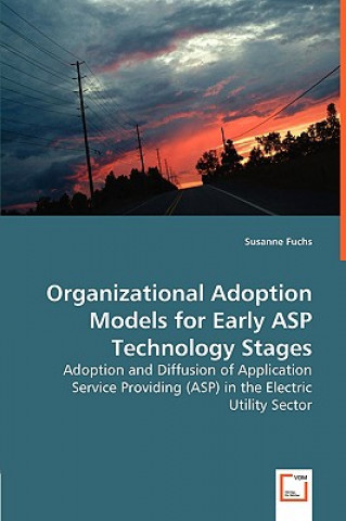 Könyv Organizational Adoption Models for Early ASP Technology Stages - Adoption and Diffusion of Application Service Providing (ASP) in the Electric Utility Susanne Fuchs