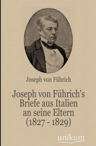 Kniha Joseph Von F Hrich's Briefe Aus Italien an Seine Eltern (1827 - 1829) Joseph von Führich