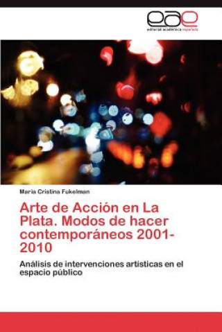 Könyv Arte de Accion En La Plata. Modos de Hacer Contemporaneos 2001-2010 Maria Cristina Fukelman