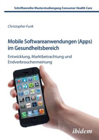 Книга Mobile Softwareanwendungen (Apps) im Gesundheitsbereich. Entwicklung, Marktbetrachtung und Endverbrauchermeinung Christopher Funk