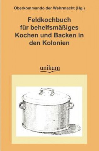 Carte Feldkochbuch Fur Behelfsm Iges Kochen Und Backen in Den Kolonien Oberkommando der Wehrmacht (Hg. )