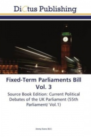 Könyv Fixed-Term Parliaments Bill Vol. 3 Jimmy Evens