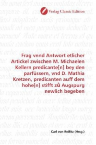 Buch Frag vnnd Antwort etlicher Artickel zwischen M. Michaelen Kellern predicante[n] bey den parfüssern, vnd D. Mathia Kretzen, predicanten auff dem hohe[n Carl von Reifitz