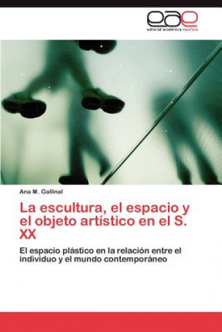 Könyv Escultura, El Espacio y El Objeto Artistico En El S. XX Ana M. Gallinal