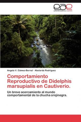 Könyv Comportamiento Reproductivo de Didelphis marsupialis en Cautiverio. Angela V. Gámez-Bernal