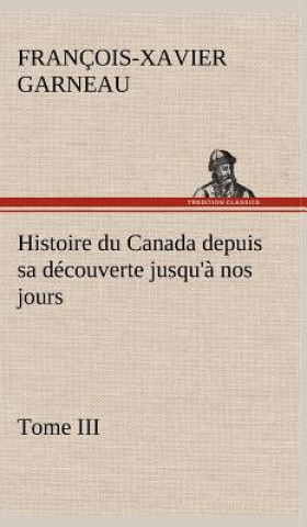 Carte Histoire du Canada depuis sa decouverte jusqu'a nos jours. Tome III F.-X. (François-Xavier) Garneau