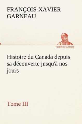 Carte Histoire du Canada depuis sa decouverte jusqu'a nos jours. Tome III F.-X. (François-Xavier) Garneau