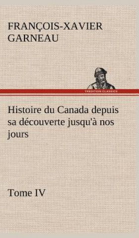 Carte Histoire du Canada depuis sa decouverte jusqu'a nos jours. Tome IV F.-X. (François-Xavier) Garneau