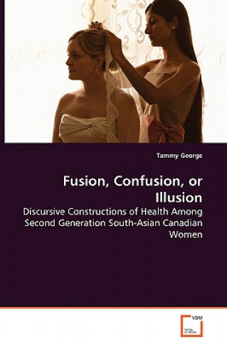 Buch Fusion, Confusion, or Illusion - Discursive Constructions of Health Among Second Generation South-Asian Canadian Women Tammy George