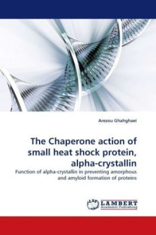 Carte The Chaperone action of small heat shock protein, alpha-crystallin Arezou Ghahghaei