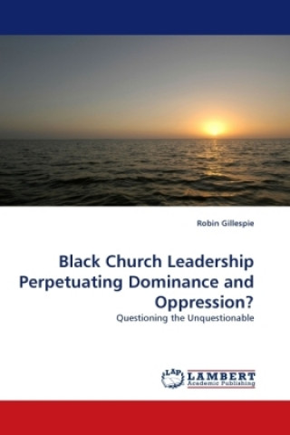 Kniha Black Church Leadership Perpetuating Dominance and Oppression? Robin Gillespie