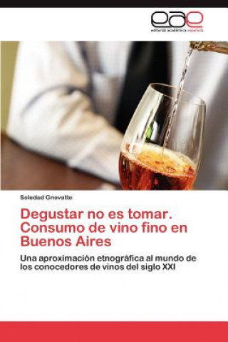 Kniha Degustar No Es Tomar. Consumo de Vino Fino En Buenos Aires Soledad Gnovatto