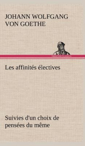 Kniha Les affinites electives Suivies d'un choix de pensees du meme Johann W. von Goethe