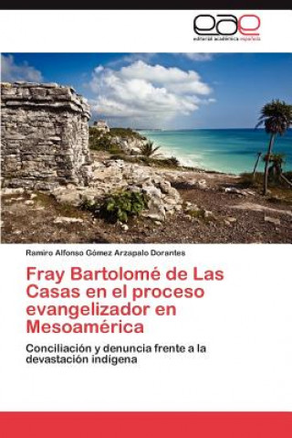 Boek Fray Bartolome de Las Casas en el proceso evangelizador en Mesoamerica Ramiro Alfonso Gómez Arzapalo Dorantes