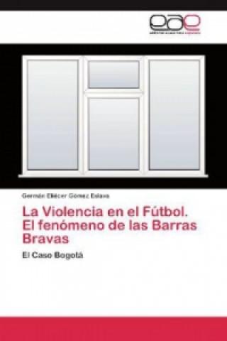 Kniha La Violencia en el Fútbol. El fenómeno de las Barras Bravas Germán Eliécer Gómez Eslava