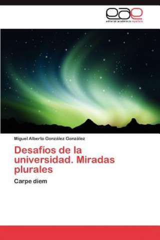 Книга Desafios de La Universidad. Miradas Plurales Miguel Alberto González González