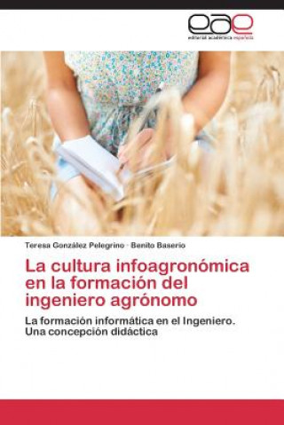 Kniha cultura infoagronomica en la formacion del ingeniero agronomo Teresa González Pelegrino