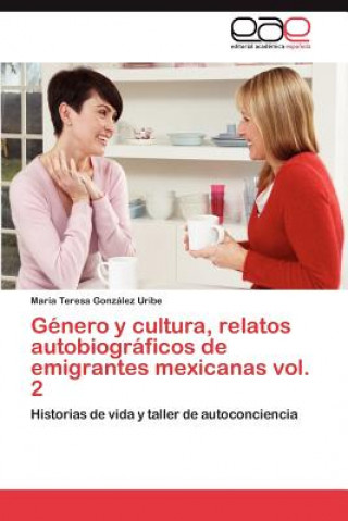 Carte Genero y Cultura, Relatos Autobiograficos de Emigrantes Mexicanas Vol. 2 María Teresa González Uribe
