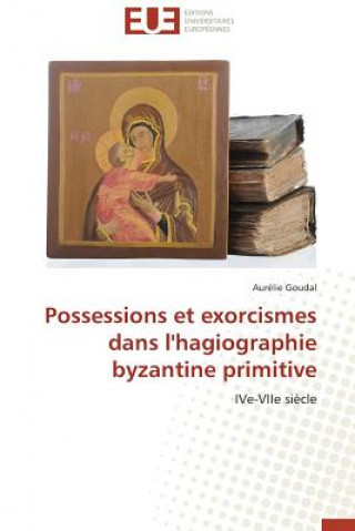 Kniha Possessions Et Exorcismes Dans l'Hagiographie Byzantine Primitive Aurélie Goudal