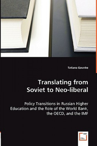 Kniha Translating from Soviet to Neo-liberal - Policy Transitions in Russian Higher Education and the Role of the World Bank, the OECD, and the IMF Tatiana Gounko