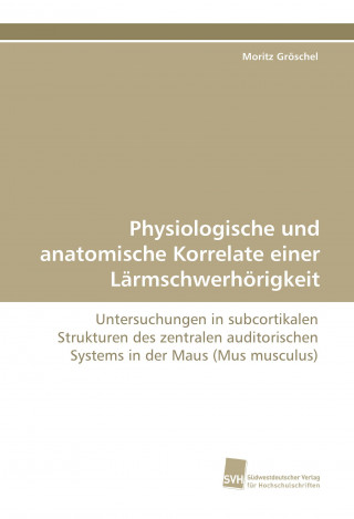 Kniha Physiologische und anatomische Korrelate einer Lärmschwerhörigkeit Moritz Gröschel