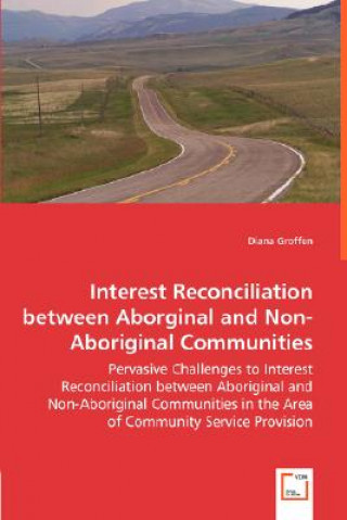 Kniha Interest Reconciliation between Aborginal and Non-Aboriginal Communities - Pervasive Challenges to Interest Reconciliation between Aboriginal and Non- Diana Groffen