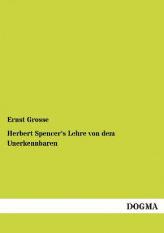 Kniha Herbert Spencer's Lehre von dem Unerkennbaren Ernst Grosse