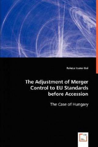 Könyv Adjustement of Merger Control to EU Standards before Accession Raluca I. Gui