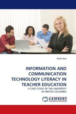 Kniha INFORMATION AND COMMUNICATION TECHNOLOGY LITERACY IN TEACHER EDUCATION Ruth Guo