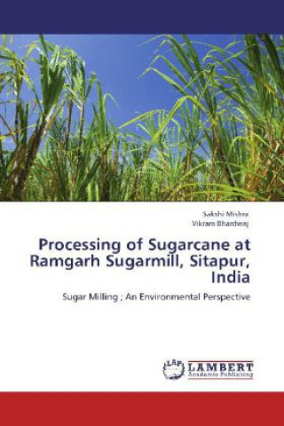 Könyv Processing of Sugarcane at Ramgarh Sugarmill, Sitapur, India Sakshi Mishra