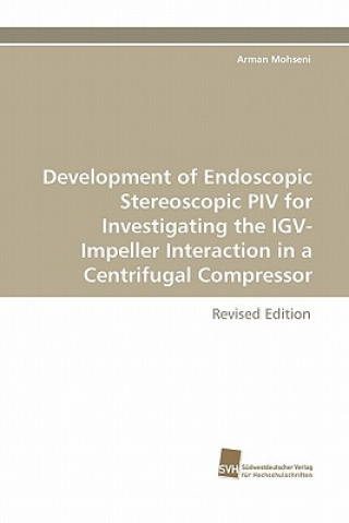 Книга Development of Endoscopic Stereoscopic Piv for Investigating the Igv-Impeller Interaction in a Centrifugal Compressor Arman Mohseni