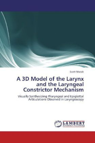 Könyv A 3D Model of the Larynx and the Laryngeal Constrictor Mechanism Scott Moisik